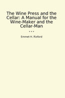 The Wine Press and the Cellar: A Manual for the Wine-Maker and the Cellar-Man