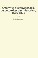 Antony van Leeuwenhoek, de ontdekker der infusorien, 1675-1875