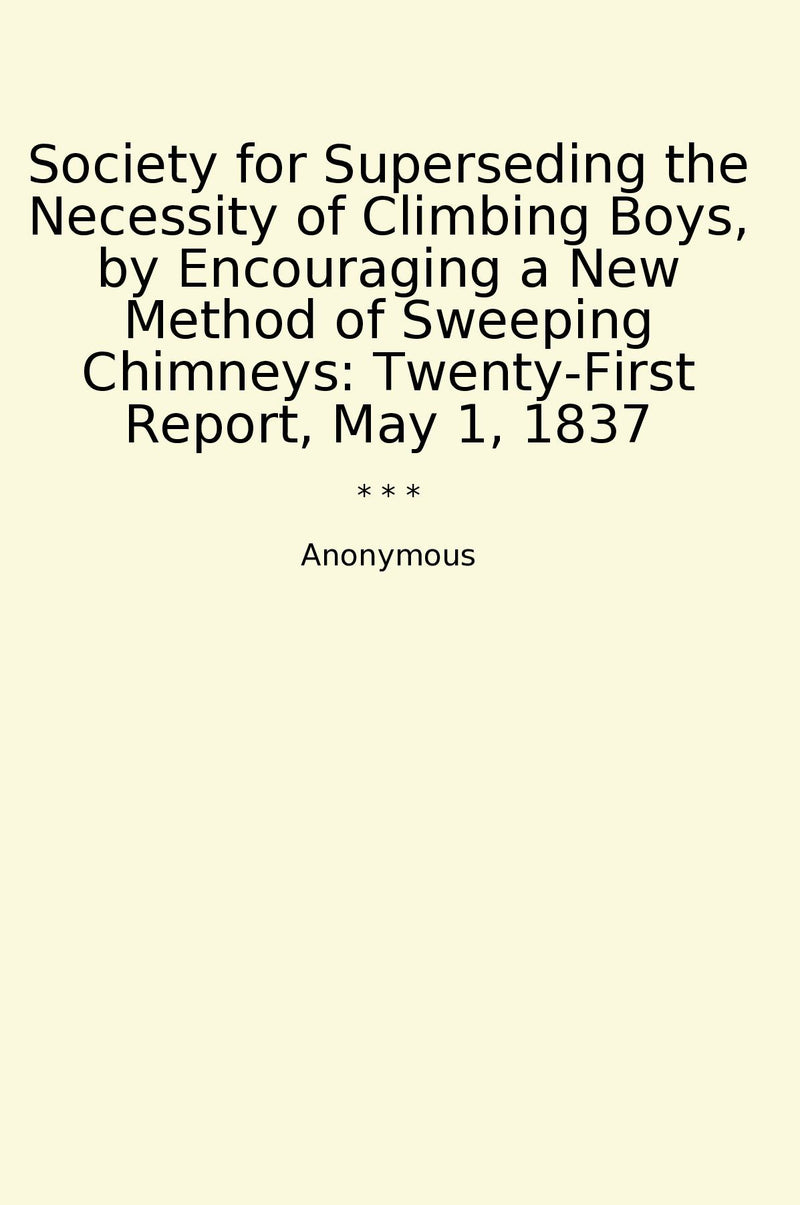 Society for Superseding the Necessity of Climbing Boys, by Encouraging a New Method of Sweeping Chimneys: Twenty-First Report, May 1, 1837