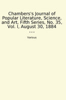 Chambers's Journal of Popular Literature, Science, and Art, Fifth Series, No. 35, Vol. I, August 30, 1884