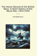 The Heroic Record of the British Navy: A Short History of the Naval War, 1914-1918