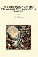 The Golden Maiden, and other folk tales and fairy stories told in Armenia