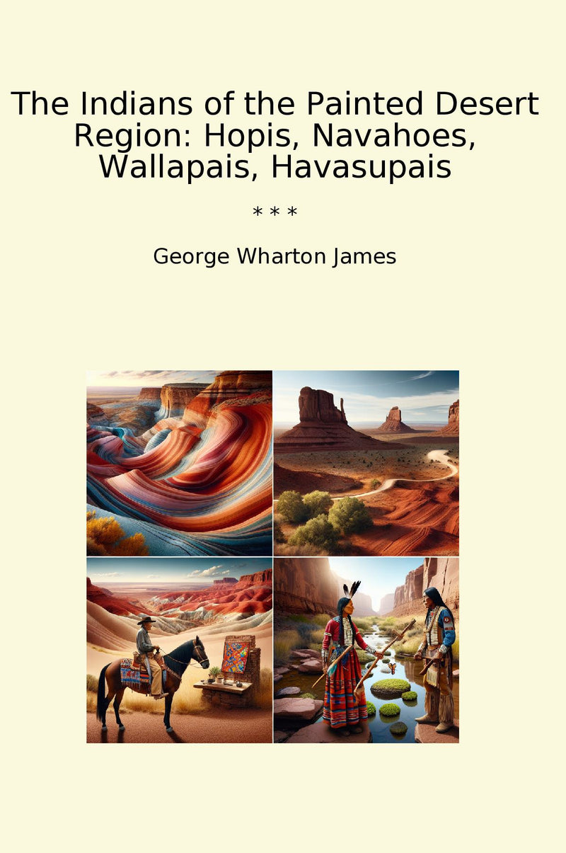 The Indians of the Painted Desert Region: Hopis, Navahoes, Wallapais, Havasupais