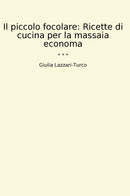 Il piccolo focolare: Ricette di cucina per la massaia economa