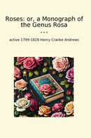 Roses: or, a Monograph of the Genus Rosa