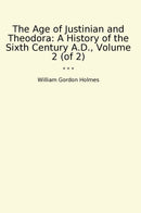 The Age of Justinian and Theodora: A History of the Sixth Century A.D., Volume 2 (of 2)
