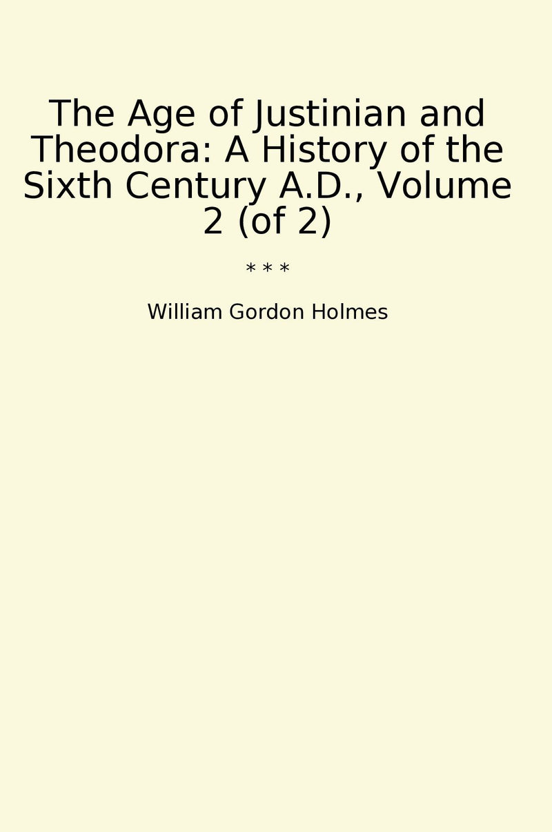 The Age of Justinian and Theodora: A History of the Sixth Century A.D., Volume 2 (of 2)
