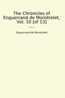 The Chronicles of Enguerrand de Monstrelet, Vol. 10 [of 13]