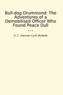 Bull-dog Drummond: The Adventures of a Demobilised Officer Who Found Peace Dull