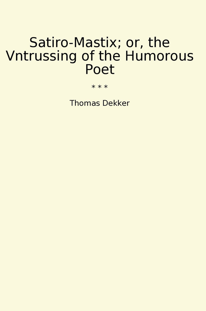 Satiro-Mastix; or, the Vntrussing of the Humorous Poet