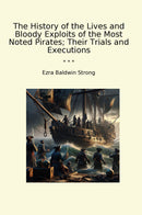 The History of the Lives and Bloody Exploits of the Most Noted Pirates; Their Trials and Executions