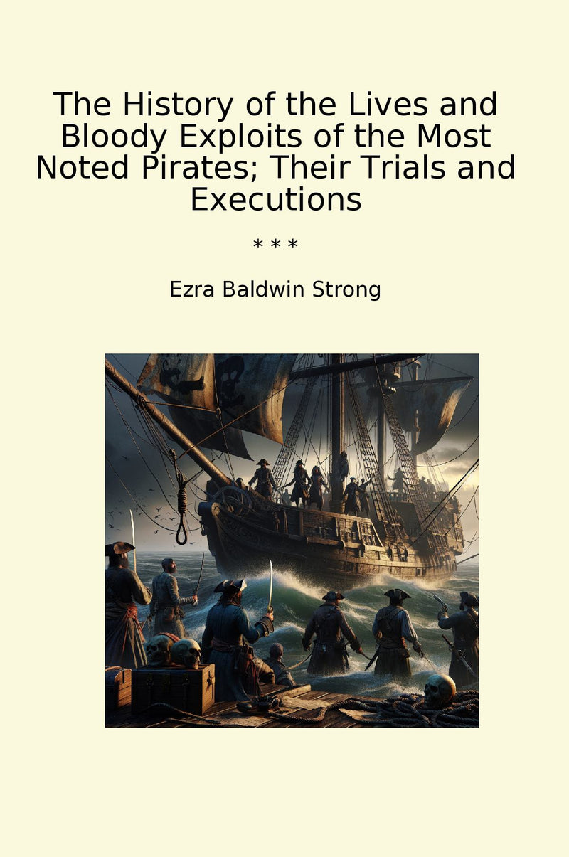 The History of the Lives and Bloody Exploits of the Most Noted Pirates; Their Trials and Executions