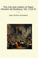 The Life and Letters of Ogier Ghiselin de Busbecq, Vol. 2 (of 2)