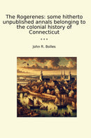 The Rogerenes: some hitherto unpublished annals belonging to the colonial history of Connecticut