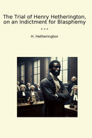 The Trial of Henry Hetherington, on an Indictment for Blasphemy