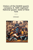 History of the DeWitt guard, company A, 50th regiment National guard, state of New York