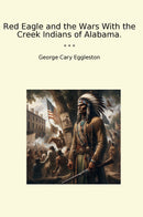 Red Eagle and the Wars With the Creek Indians of Alabama.