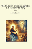 The Christian Creed; or, What it is Blasphemy to Deny