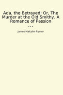 Ada, the Betrayed; Or, The Murder at the Old Smithy. A Romance of Passion
