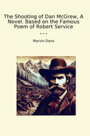 The Shooting of Dan McGrew, A Novel. Based on the Famous Poem of Robert Service