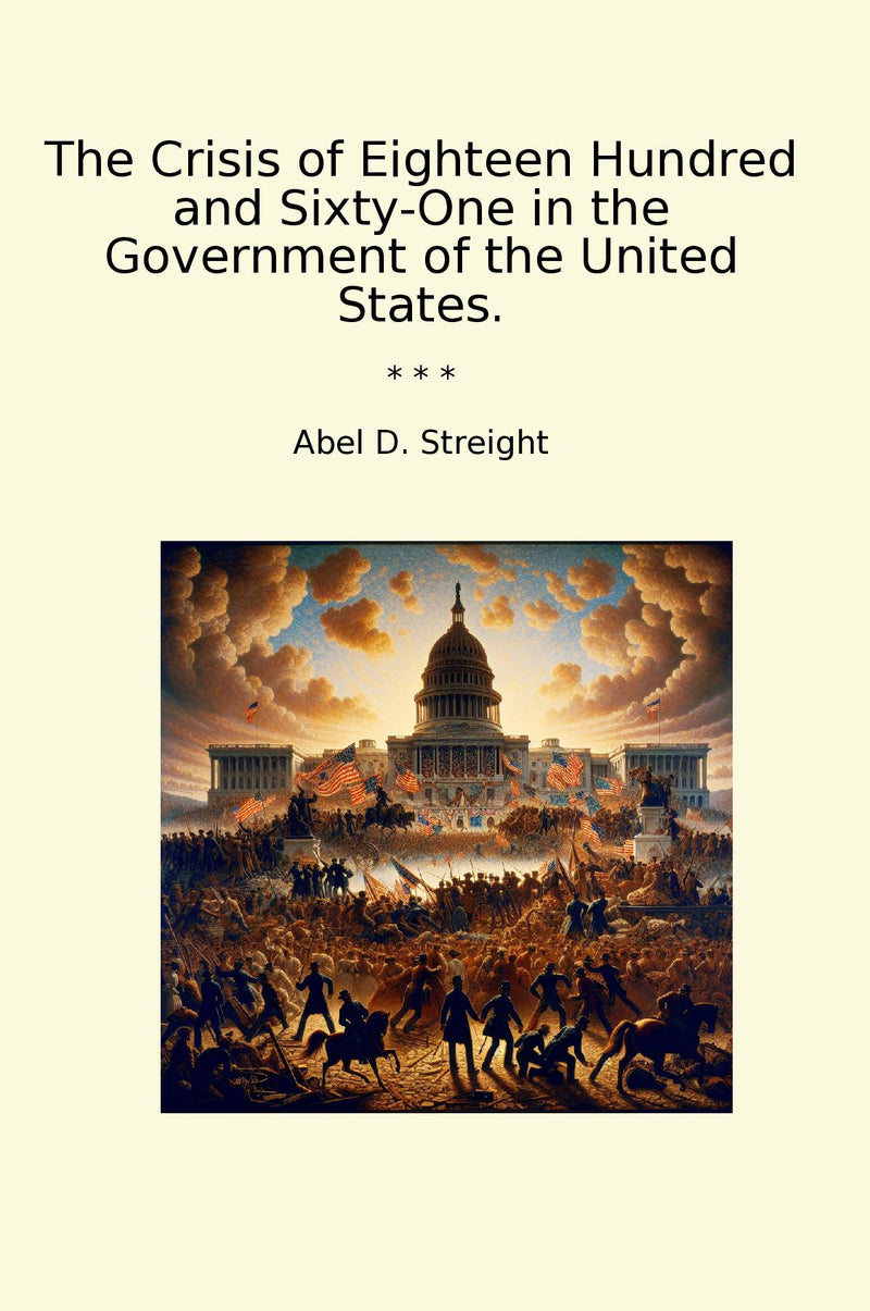 The Crisis of Eighteen Hundred and Sixty-One in the Government of the United States.