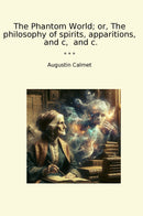The Phantom World; or, The philosophy of spirits, apparitions,  and c,  and c.