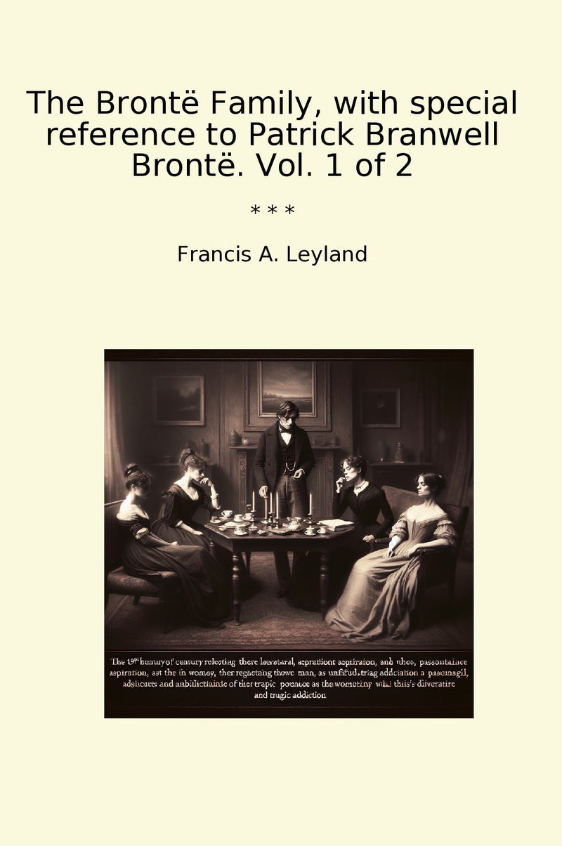 The Brontë Family, with special reference to Patrick Branwell Brontë. Vol. 1 of 2