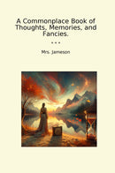 A Commonplace Book of Thoughts, Memories, and Fancies.