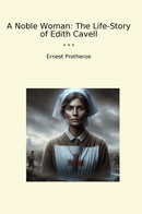 A Noble Woman: The Life-Story of Edith Cavell