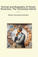 Portrait and Biography of Parson Brownlow, The Tennessee Patriot