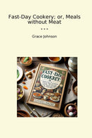 Fast-Day Cookery; or, Meals without Meat