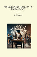 As Gold in the Furnace : A College Story