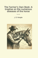 The Farmer's Own Book: A treatise on the numerous diseases of the horse