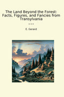 The Land Beyond the Forest: Facts, Figures, and Fancies from Transylvania