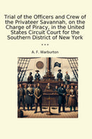 Trial of the Officers and Crew of the Privateer Savannah, on the Charge of Piracy, in the United States Circuit Court for the Southern District of New York
