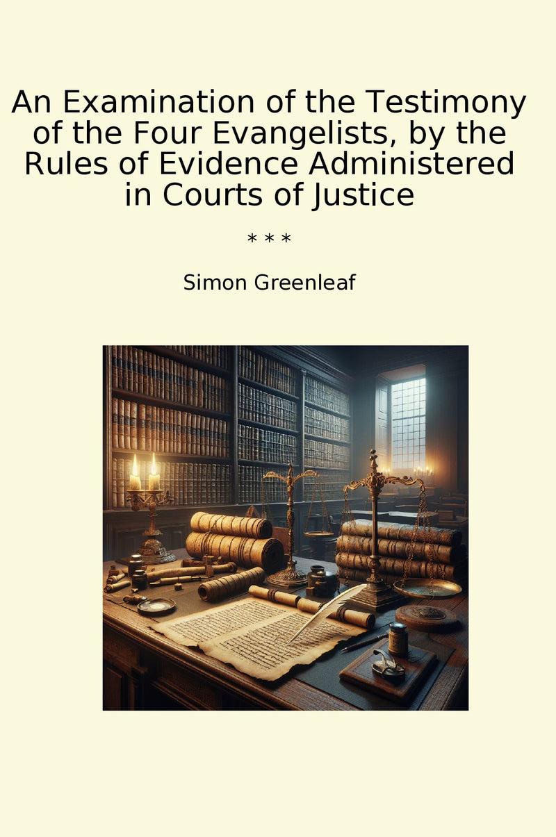An Examination of the Testimony of the Four Evangelists, by the Rules of Evidence Administered in Courts of Justice
