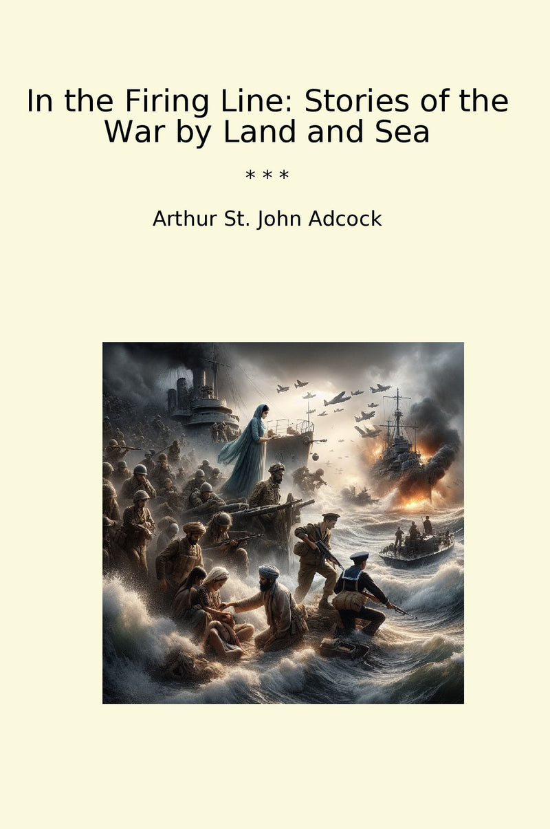 In the Firing Line: Stories of the War by Land and Sea