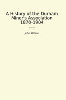 A History of the Durham Miner's Association 1870-1904