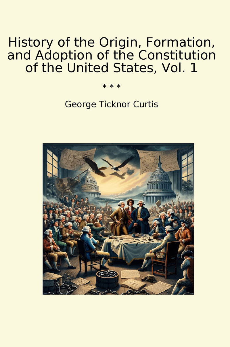 History of the Origin, Formation, and Adoption of the Constitution of the United States, Vol. 1