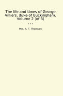 The life and times of George Villiers, duke of Buckingham, Volume 2 (of 3)