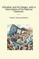 Gibraltar and Its Sieges, with a Description of Its Natural Features.