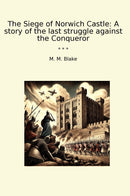 The Siege of Norwich Castle: A story of the last struggle against the Conqueror