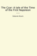 The Czar: A tale of the Time of the First Napoleon
