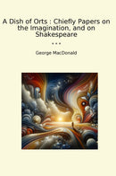A Dish of Orts : Chiefly Papers on the Imagination, and on Shakespeare