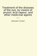 Treatment of the diseases of the eye, by means of prussic acid vapour, and other medicinal agents