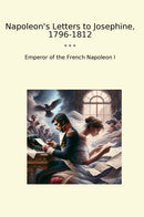 Napoleon's Letters to Josephine, 1796-1812