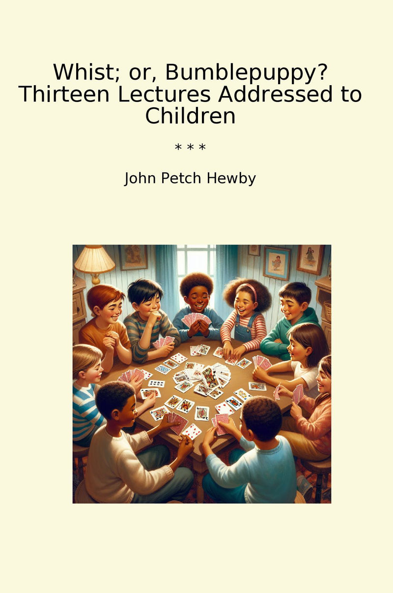 Whist; or, Bumblepuppy? Thirteen Lectures Addressed to Children