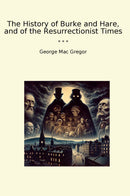 The History of Burke and Hare, and of the Resurrectionist Times