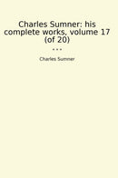 Charles Sumner: his complete works, volume 17 (of 20)