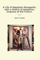 A Life of Napoleon Bonaparte, with a Sketch of Josephine, Empress of the French.